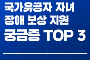 장애가 있는 국가유공자 자녀의 생활 안정을 위한 대책은? 국가유공자 자녀 장애 보상 지원 궁금증 TOP3