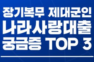 장기복무 제대군인 대출 받을 수 있을까? – 장기복무 제대군인 나라사랑대출 궁금증 TOP3