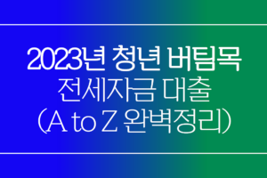 2023 청년 버팀목 전세자금대출 한도, 조건, 금리 총정리